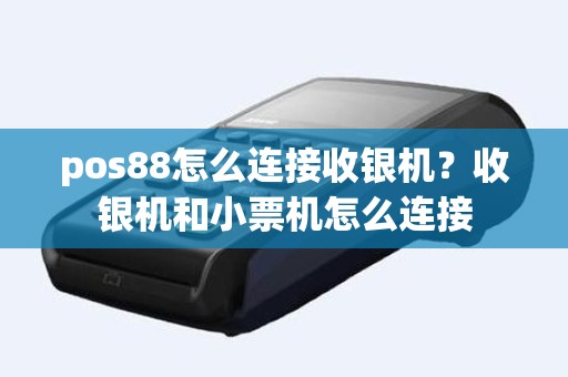 pos88怎么连接收银机？收银机和小票机怎么连接