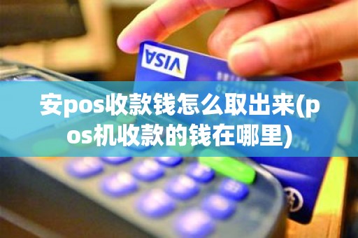 安pos收款钱怎么取出来(pos机收款的钱在哪里)