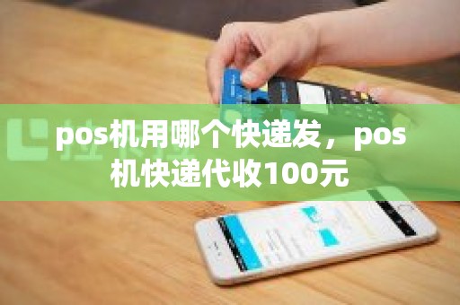pos机用哪个快递发，pos机快递代收100元