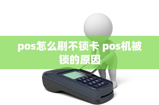 pos怎么刷不锁卡 pos机被锁的原因