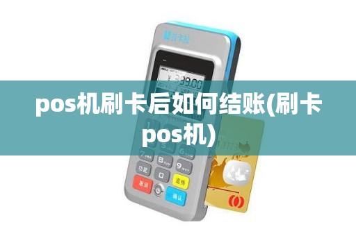 pos机刷卡后如何结账(刷卡pos机)