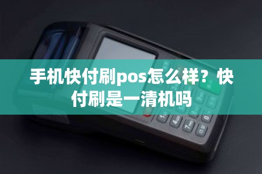 手机快付刷pos怎么样？快付刷是一清机吗