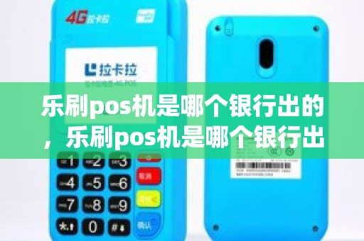 乐刷pos机是哪个银行出的，乐刷pos机是哪个银行出的