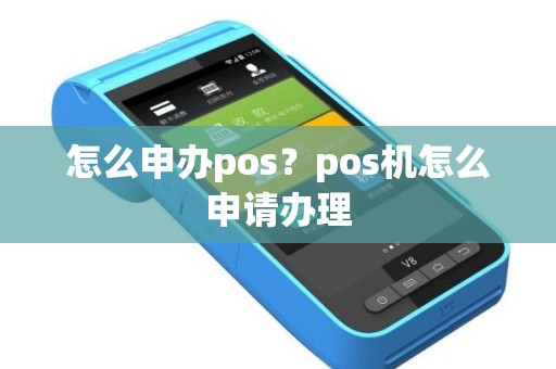 怎么申办pos？pos机怎么申请办理