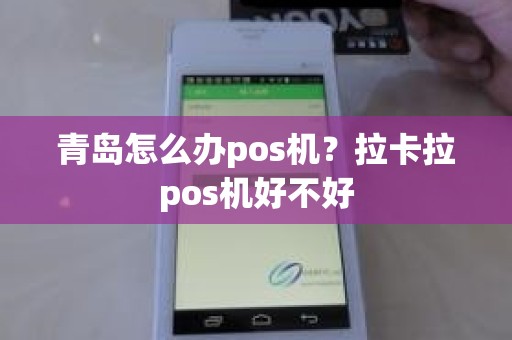 青岛怎么办pos机？拉卡拉pos机好不好
