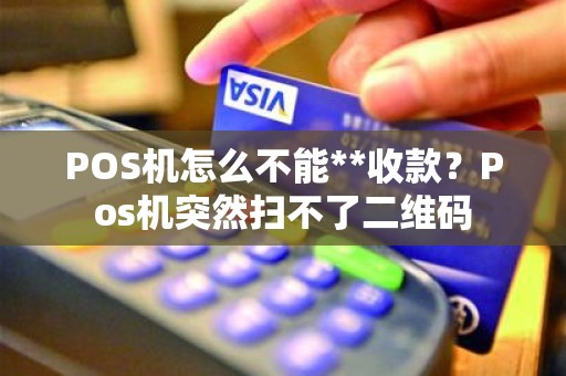 POS机怎么不能**收款？Pos机突然扫不了二维码