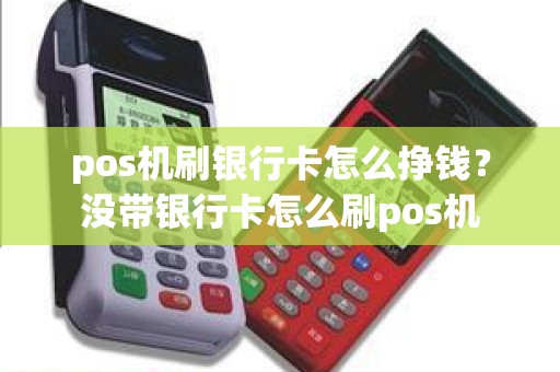 pos机刷银行卡怎么挣钱？没带银行卡怎么刷pos机