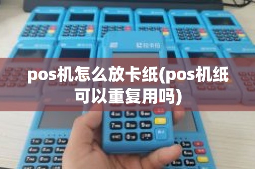 pos机怎么放卡纸(pos机纸可以重复用吗)