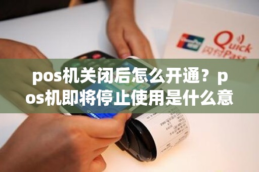 pos机关闭后怎么开通？pos机即将停止使用是什么意思