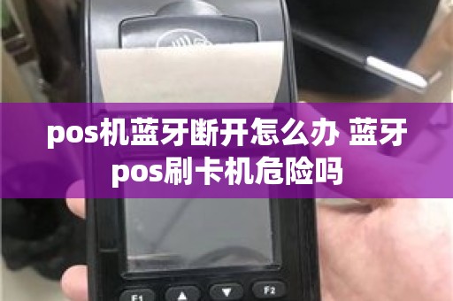 pos机蓝牙断开怎么办 蓝牙pos刷卡机危险吗