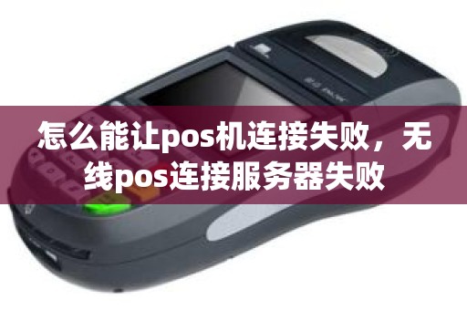 怎么能让pos机连接失败，无线pos连接服务器失败