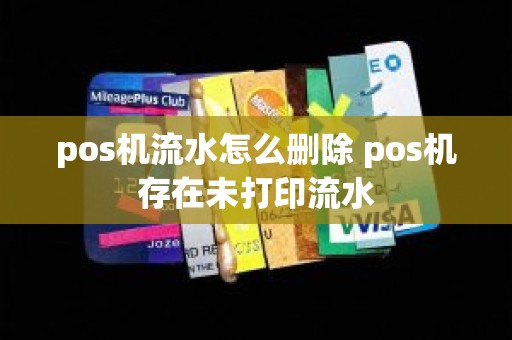 pos机流水怎么删除 pos机存在未打印流水