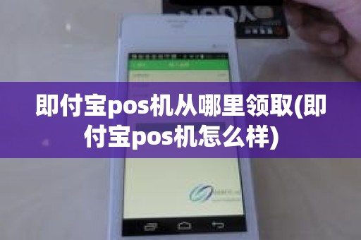即付宝pos机从哪里领取(即付宝pos机怎么样)