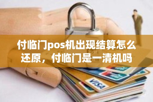 付临门pos机出现结算怎么还原，付临门是一清机吗