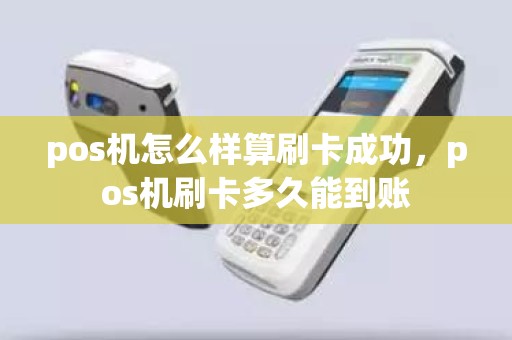 pos机怎么样算刷卡成功，pos机刷卡多久能到账