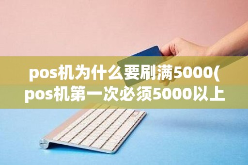pos机为什么要刷满5000(pos机第一次必须5000以上吗)