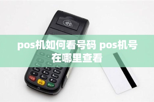 pos机如何看号码 pos机号在哪里查看