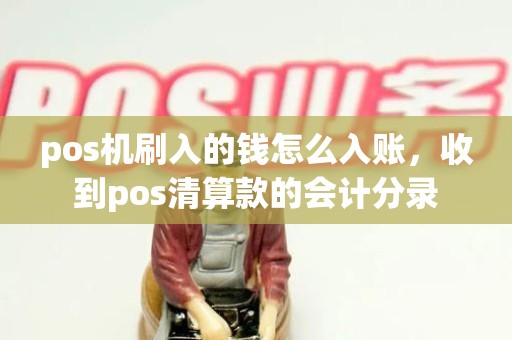 pos机刷入的钱怎么入账，收到pos清算款的会计分录