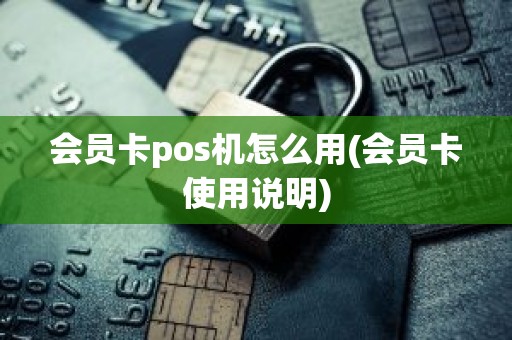 会员卡pos机怎么用(会员卡使用说明)