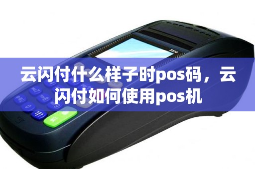 云闪付什么样子时pos码，云闪付如何使用pos机