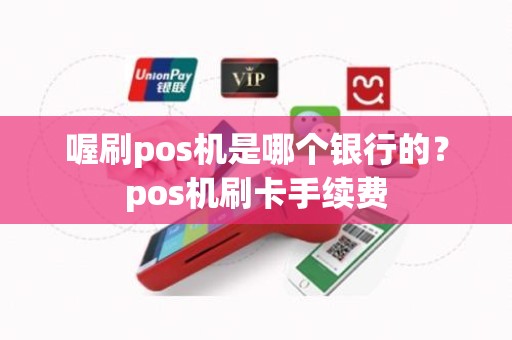 喔刷pos机是哪个银行的？pos机刷卡手续费