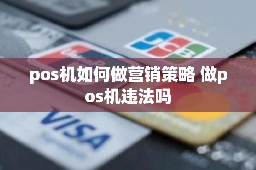 pos机如何做营销策略 做pos机违法吗