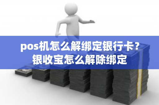 pos机怎么解绑定银行卡？银收宝怎么解除绑定