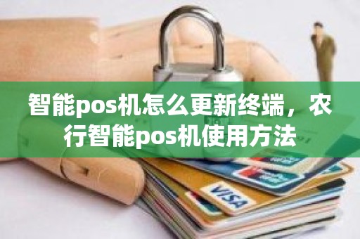 智能pos机怎么更新终端，农行智能pos机使用方法