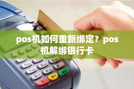 pos机如何重新绑定？pos机解绑银行卡