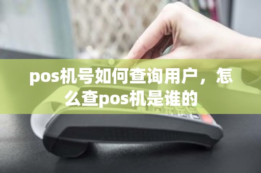 pos机号如何查询用户，怎么查pos机是谁的