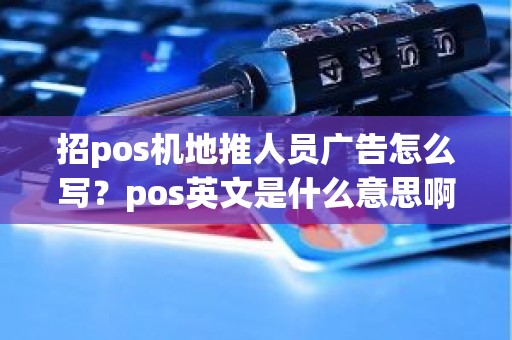 招pos机地推人员广告怎么写？pos英文是什么意思啊