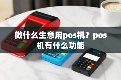 做什么生意用pos机？pos机有什么功能