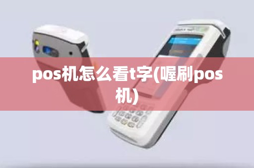 pos机怎么看t字(喔刷pos机)