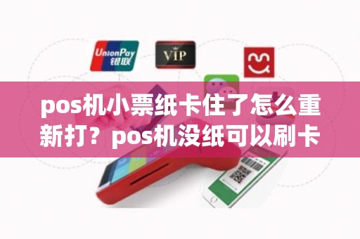 pos机小票纸卡住了怎么重新打？pos机没纸可以刷卡吗