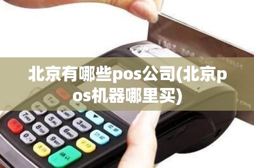 北京有哪些pos公司(北京pos机器哪里买)