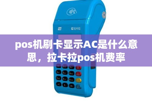 pos机刷卡显示AC是什么意思，拉卡拉pos机费率