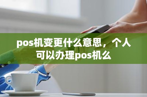 pos机变更什么意思，个人可以办理pos机么