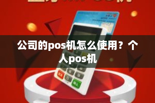 公司的pos机怎么使用？个人pos机