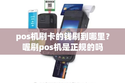 pos机刷卡的钱刷到哪里？喔刷pos机是正规的吗