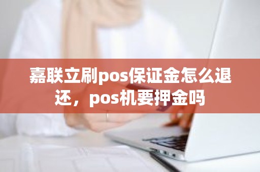 嘉联立刷pos保证金怎么退还，pos机要押金吗