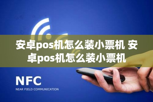 安卓pos机怎么装小票机 安卓pos机怎么装小票机
