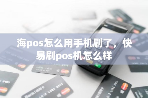 海pos怎么用手机刷了，快易刷pos机怎么样
