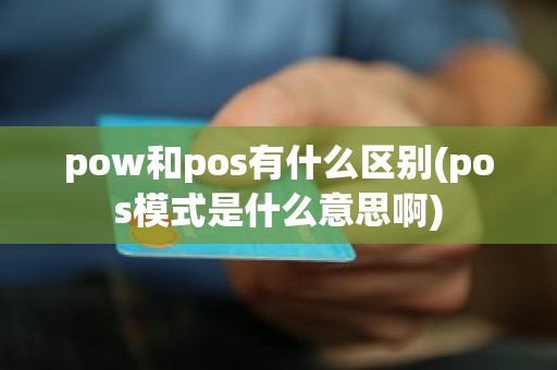 pow和pos有什么区别(pos模式是什么意思啊)
