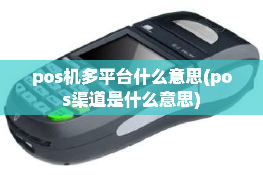pos机多平台什么意思(pos渠道是什么意思)