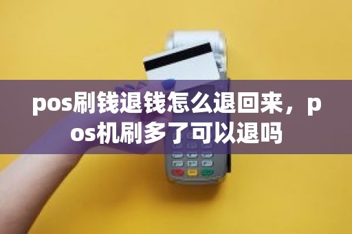 pos刷钱退钱怎么退回来，pos机刷多了可以退吗