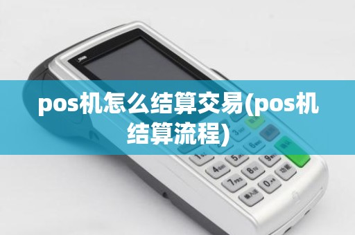 pos机怎么结算交易(pos机结算流程)