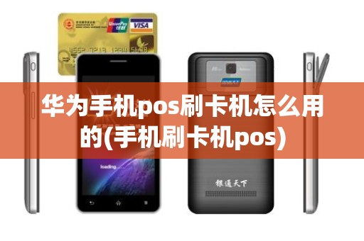 华为手机pos刷卡机怎么用的(手机刷卡机pos)