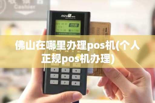 佛山在哪里办理pos机(个人正规pos机办理)