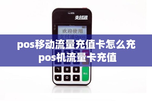 pos移动流量充值卡怎么充 pos机流量卡充值