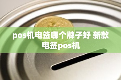 pos机电签哪个牌子好 新款电签pos机